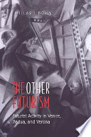 The other futurism : futurist activity in Venice, Padua and Verona /