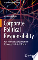 Corporate Political Responsibility : How Businesses Can Strengthen Democracy for Mutual Benefit /