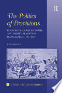 The politics of provisions : food riots, moral economy, and market transition in England, c. 1550-1850 /