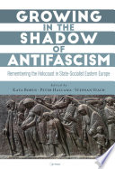 Growing in the shadow of antifascism : remembering the Holocaust in communist Eastern Europe /