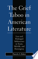 The grief taboo in American literature : loss and prolonged adolescence in Twain, Melville, and Hemingway /