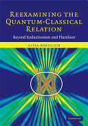 Reexamining the quantum-classical relation : beyond reductionism and pluralism /