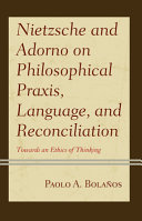 Nietzsche and Adorno on philosophical praxis, language and reconciliation : towards an ethics of thinking /