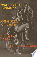"Vaudeville Indians" on global circuits, 1880s-1930s /