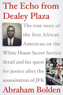 The echo from Dealey Plaza : the true story of the first African American on the White House Secret Service detail and his quest for justice after the assassination of JFK /