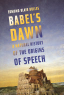 Babel's dawn : a natural history of the origins of speech /