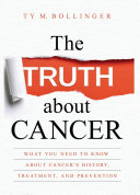 The truth about cancer : what you need to know about cancer's history, treatment, and prevention /