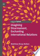 Imagining Disarmament, Enchanting International Relations /