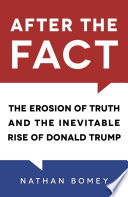 After the fact : the erosion of truth and the inevitable rise of Donald Trump /