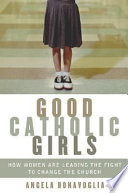 Good Catholic girls : how women are leading the fight to change the church /