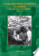 From Northern Rhodesia to Zambia : recollections of a DO/DC : 1962-73 /