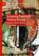 Screening Twentieth Century Europe : Television, History, Memory /