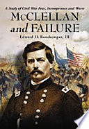 McClellan and failure : a study of Civil War fear, incompetence and worse /