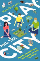 Play and the city : how to create places and spaces to help us thrive / Alex Bonham.
