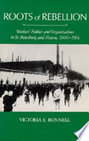 Roots of rebellion : workers' politics and organizations in St. Petersburg and Moscow, 1900-1914 /