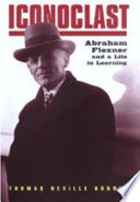 Iconoclast : Abraham Flexner and a life in learning /