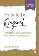 How to be original : transform your assignments and achieve better grades /