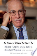 No place I would rather be : Roger Angell and a life in baseball writing /