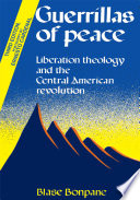 Guerrillas of peace : liberation theology and the Central American Revolution.