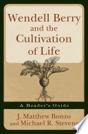 Wendell Berry and the cultivation of life : a reader's guide /