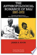 The anthropological romance of Bali, 1597-1972 : dynamic perspectives in marriage and caste, politics and religion /