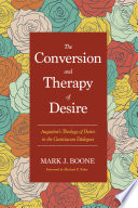The conversion and therapy of desire : Augustine's theology of desire in the Cassiciacum Dialogues /