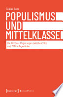 Populismus und Mittelklasse : Die Kirchner-Regierungen zwischen 2003 und 2015 in Argentinien /