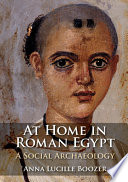 At home in Roman Egypt : a social archaeology /