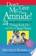 Don't give me that attitude! : 24 rude, selfish, insensitive things kids do and how to stop them /