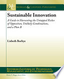 Sustainable innovation : a guide to harvesting the untapped riches of opposition, unlikely combinations, and a plan B /