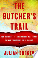 The butcher's trail : how the search for Balkan war criminals became the world's most successful manhunt /