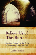 Relieve us of this burthen : American prisoners of war in the revolutionary South, 1780-1782 /