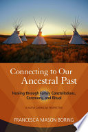 Connecting to our ancestral past : healing through family constellations, ceremony, and ritual /