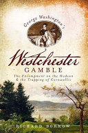 George Washington's Westchester gamble : the encampment on the Hudson & the trapping of Cornwallis /