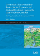 Cornwall`s trans-peninsular route : socio-economic and cultural continuity across the Camel/Fowey Corridor ; "The way of Saints" from the Roman period to AD 700 /