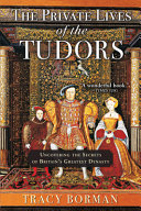 The private lives of the Tudors : uncovering the secrets of Britain's greatest dynasty /