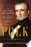 Polk : the man who transformed the presidency and America /