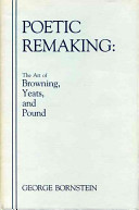 Poetic remaking : the art of Browning, Yeats, and Pound /