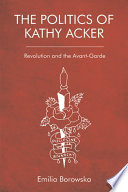 The politics of Kathy Acker : revolution and the avant-garde /