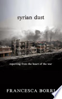 Syrian dust : reporting from the heart of the battle for Aleppo /