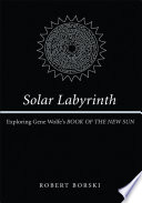 Solar labyrinth : exploring Gene Wolfe's Book of the New Sun /