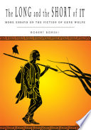 The long and the short of it : more essays on the fiction of Gene Wolfe /