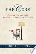 The core : teaching your child the foundations of classical education /