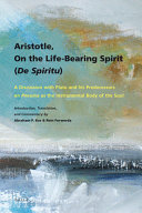 Aristotle, On the life-bearing spirit (De spiritu) : a discussion with Plato and his predecessors on pneuma as the instrumental body of the soul /