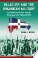 Balaguer and the Dominican military : presidential control of the factional officer corps in the 1960s and 1970s /