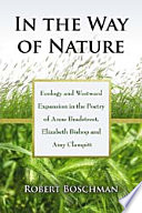 In the way of nature : ecology and westward expansion in the poetry of Anne Bradstreet, Elizabeth Bishop and Amy Clampitt /