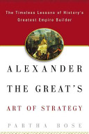 Alexander the Great's art of strategy : the timeless leadership lessons of history's greatest empire builder /