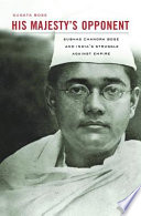 His majesty's opponent : Subhas Chandra Bose and India's struggle against empire /