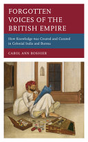 Forgotten voices of the British empire : how knowledge was created and curated in colonial India and Burma /