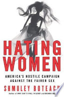 Hating women : America's hostile campaign against the fairer sex /